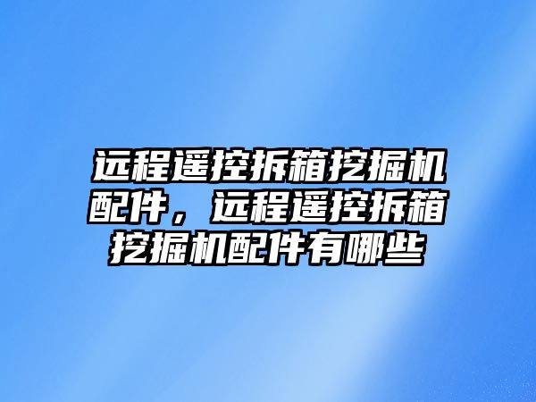 遠程遙控拆箱挖掘機配件，遠程遙控拆箱挖掘機配件有哪些