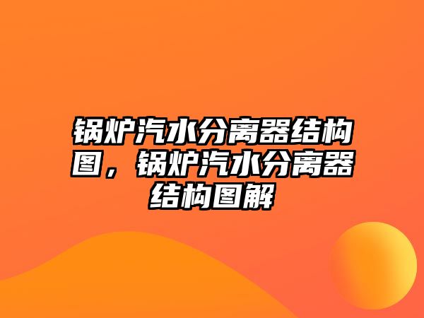 鍋爐汽水分離器結(jié)構(gòu)圖，鍋爐汽水分離器結(jié)構(gòu)圖解