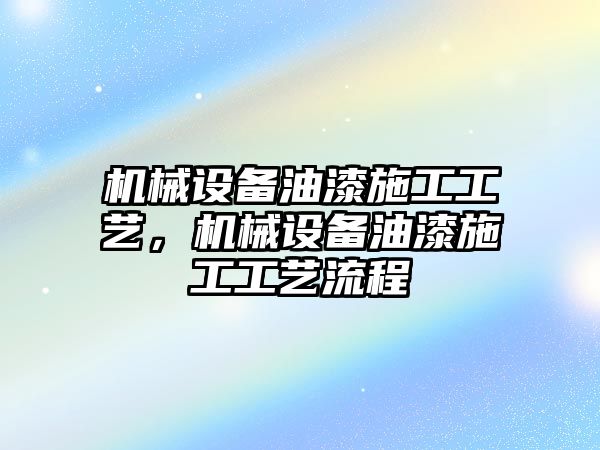 機械設備油漆施工工藝，機械設備油漆施工工藝流程