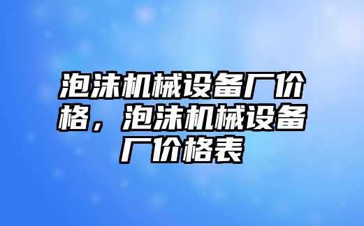 泡沫機械設備廠價格，泡沫機械設備廠價格表