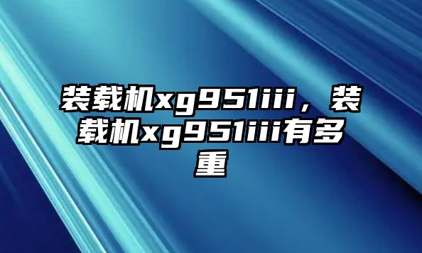 裝載機xg951iii，裝載機xg951iii有多重