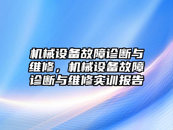 機械設(shè)備故障診斷與維修，機械設(shè)備故障診斷與維修實訓(xùn)報告