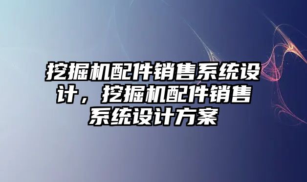 挖掘機配件銷售系統(tǒng)設(shè)計，挖掘機配件銷售系統(tǒng)設(shè)計方案