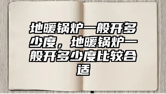 地暖鍋爐一般開多少度，地暖鍋爐一般開多少度比較合適