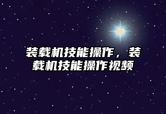 裝載機技能操作，裝載機技能操作視頻