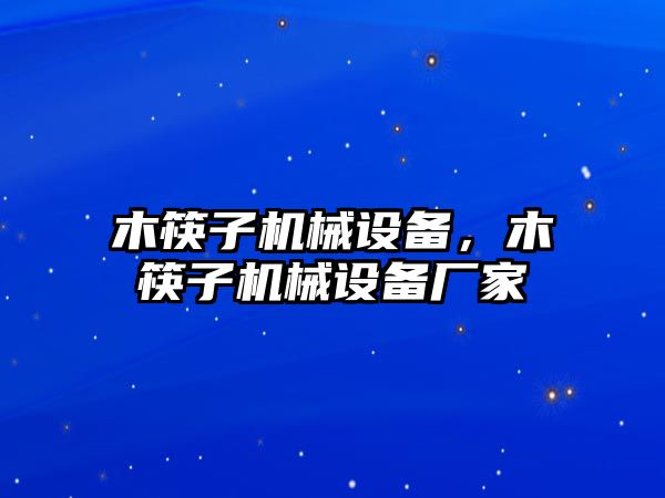 木筷子機(jī)械設(shè)備，木筷子機(jī)械設(shè)備廠家