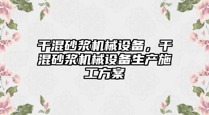 干混砂漿機械設(shè)備，干混砂漿機械設(shè)備生產(chǎn)施工方案