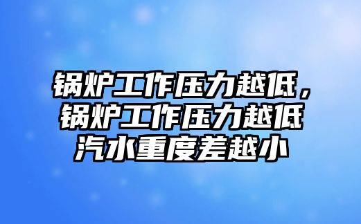 鍋爐工作壓力越低，鍋爐工作壓力越低汽水重度差越小