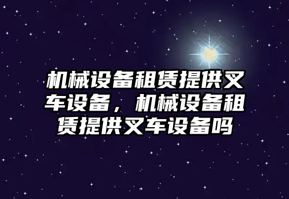 機(jī)械設(shè)備租賃提供叉車設(shè)備，機(jī)械設(shè)備租賃提供叉車設(shè)備嗎