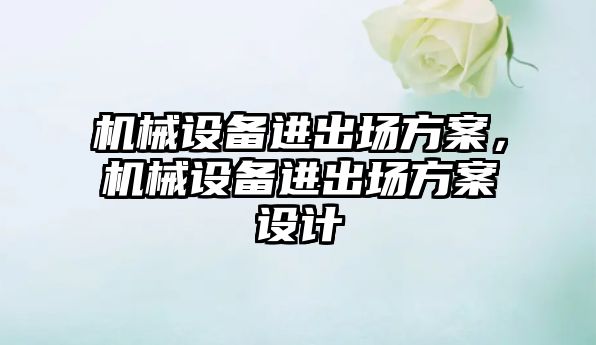 機械設備進出場方案，機械設備進出場方案設計