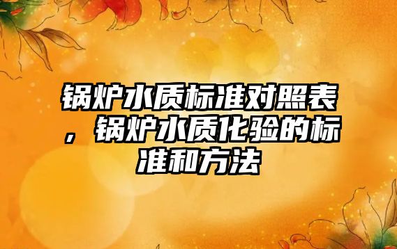 鍋爐水質標準對照表，鍋爐水質化驗的標準和方法