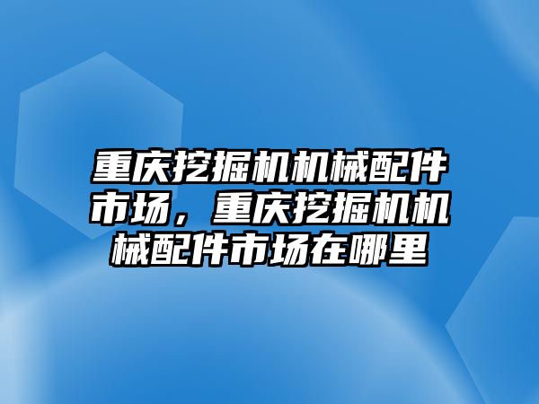 重慶挖掘機機械配件市場，重慶挖掘機機械配件市場在哪里