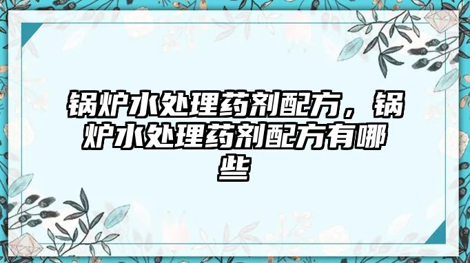 鍋爐水處理藥劑配方，鍋爐水處理藥劑配方有哪些