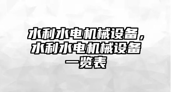 水利水電機(jī)械設(shè)備，水利水電機(jī)械設(shè)備一覽表