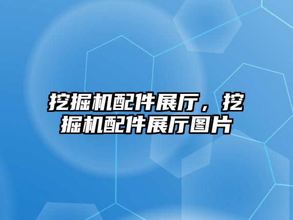 挖掘機配件展廳，挖掘機配件展廳圖片