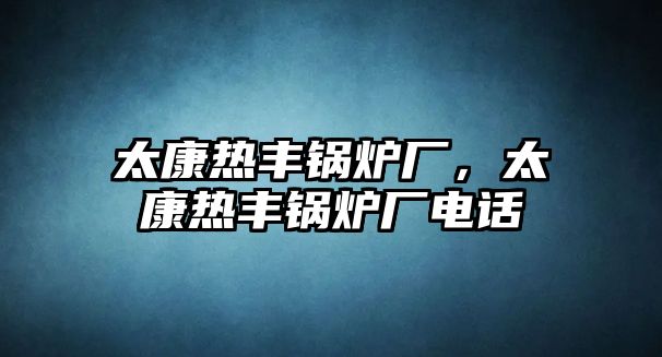 太康熱豐鍋爐廠，太康熱豐鍋爐廠電話