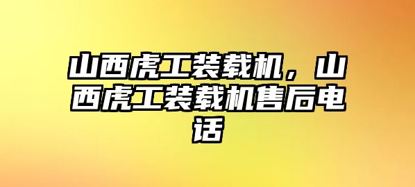 山西虎工裝載機，山西虎工裝載機售后電話