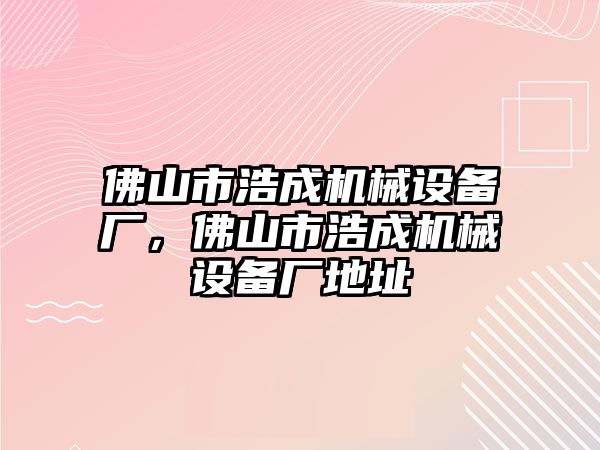 佛山市浩成機(jī)械設(shè)備廠，佛山市浩成機(jī)械設(shè)備廠地址