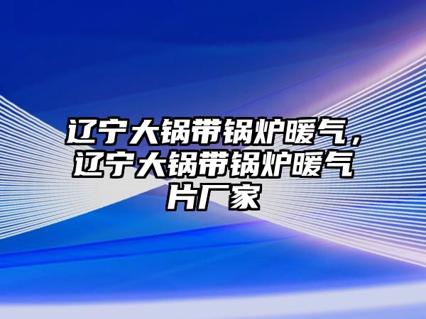 遼寧大鍋帶鍋爐暖氣，遼寧大鍋帶鍋爐暖氣片廠家