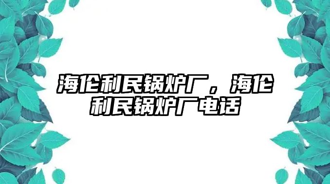 海倫利民鍋爐廠，海倫利民鍋爐廠電話