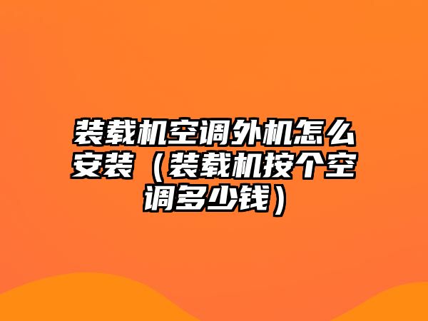 裝載機空調(diào)外機怎么安裝（裝載機按個空調(diào)多少錢）