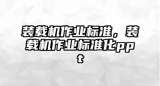 裝載機(jī)作業(yè)標(biāo)準(zhǔn)，裝載機(jī)作業(yè)標(biāo)準(zhǔn)化ppt