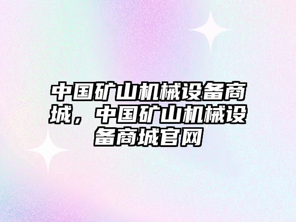 中國(guó)礦山機(jī)械設(shè)備商城，中國(guó)礦山機(jī)械設(shè)備商城官網(wǎng)