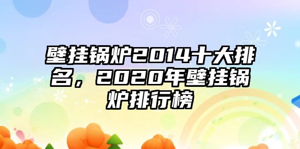 壁掛鍋爐2014十大排名，2020年壁掛鍋爐排行榜