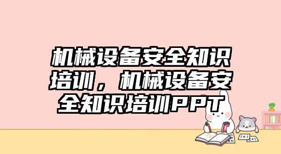 機械設(shè)備安全知識培訓(xùn)，機械設(shè)備安全知識培訓(xùn)PPT