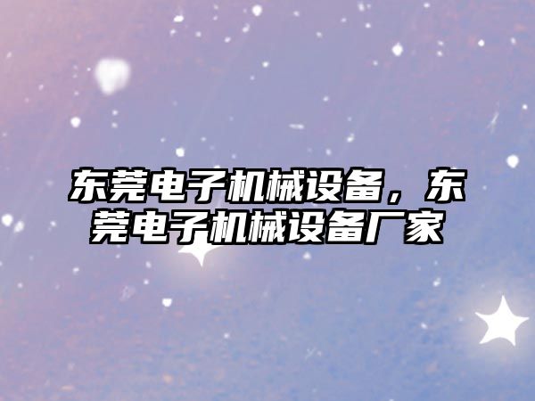 東莞電子機械設(shè)備，東莞電子機械設(shè)備廠家