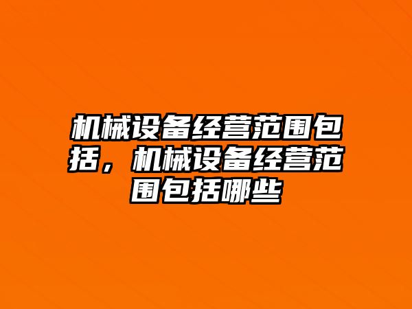 機械設(shè)備經(jīng)營范圍包括，機械設(shè)備經(jīng)營范圍包括哪些