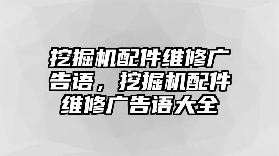 挖掘機(jī)配件維修廣告語，挖掘機(jī)配件維修廣告語大全