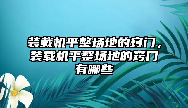 裝載機平整場地的竅門，裝載機平整場地的竅門有哪些