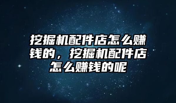 挖掘機(jī)配件店怎么賺錢的，挖掘機(jī)配件店怎么賺錢的呢