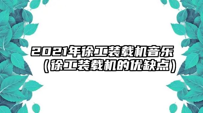 2021年徐工裝載機(jī)音樂（徐工裝載機(jī)的優(yōu)缺點(diǎn)）