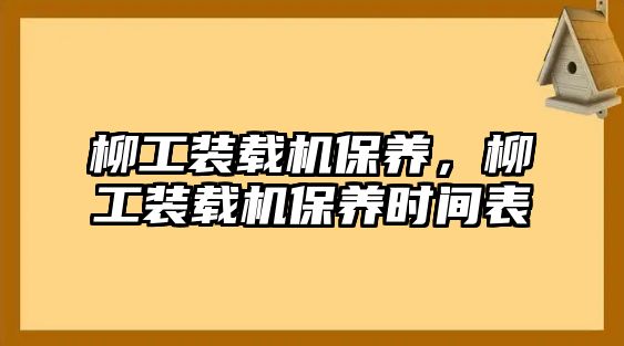 柳工裝載機(jī)保養(yǎng)，柳工裝載機(jī)保養(yǎng)時(shí)間表