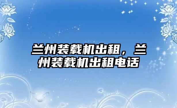 蘭州裝載機(jī)出租，蘭州裝載機(jī)出租電話