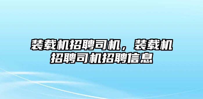 裝載機(jī)招聘司機(jī)，裝載機(jī)招聘司機(jī)招聘信息