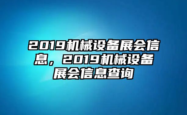 2019機(jī)械設(shè)備展會(huì)信息，2019機(jī)械設(shè)備展會(huì)信息查詢