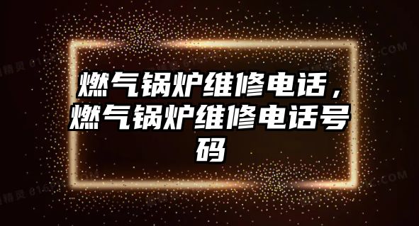 燃氣鍋爐維修電話，燃氣鍋爐維修電話號碼