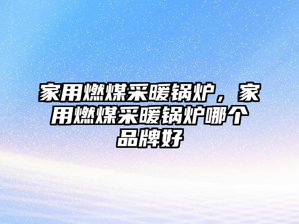 家用燃煤采暖鍋爐，家用燃煤采暖鍋爐哪個品牌好