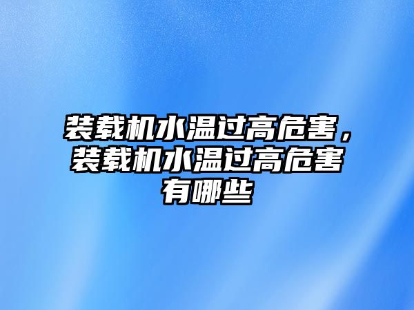 裝載機水溫過高危害，裝載機水溫過高危害有哪些