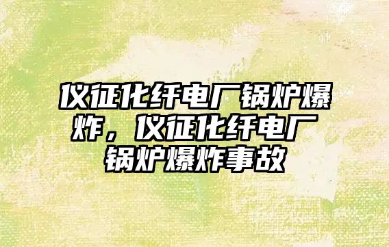 儀征化纖電廠鍋爐爆炸，儀征化纖電廠鍋爐爆炸事故