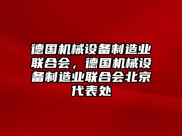 德國機械設(shè)備制造業(yè)聯(lián)合會，德國機械設(shè)備制造業(yè)聯(lián)合會北京代表處