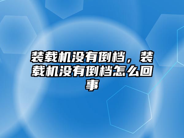 裝載機(jī)沒有倒檔，裝載機(jī)沒有倒檔怎么回事