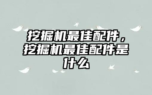 挖掘機最佳配件，挖掘機最佳配件是什么