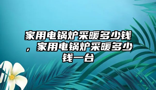 家用電鍋爐采暖多少錢，家用電鍋爐采暖多少錢一臺