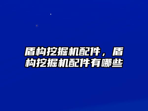 盾構(gòu)挖掘機(jī)配件，盾構(gòu)挖掘機(jī)配件有哪些