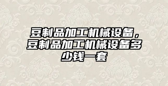 豆制品加工機械設(shè)備，豆制品加工機械設(shè)備多少錢一套