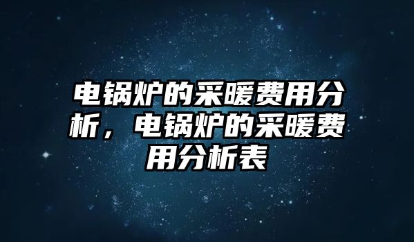 電鍋爐的采暖費用分析，電鍋爐的采暖費用分析表